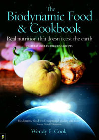 The Biodynamic Food and Cookbook : Real Nutrition That Doesn't Cost the Earth - Wendy E. Cook