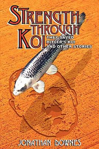 STRENGTH THROUGH KOI - They saved Hitler's Koi and other stories - Jonathan Downes