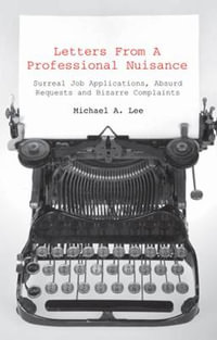 Letters From A Professional Nuisance : Surreal Job Applications, Absurd Requests And Bizarre Complaints : Surreal Job Applications, Absurd Requests And Bizarre Complaints - Michael A Lee