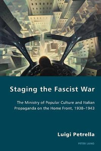 Staging the Fascist War : The Ministry of Popular Culture and Italian Propaganda on the Home Front, 1938-1943 - Pierpaolo Antonello