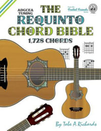 The Requinto Chord Bible : Adgcea Standard Tuning 1,728 Chords - Tobe a. Richards