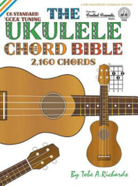 The Ukulele Chord Bible : GCEA Standard C6 Tuning 2,160 Chords - Tobe a. Richards