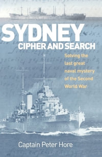 Sydney Cipher and Search : Solving the Last Great Naval Mystery of the Second World War - Capt. Peter Hore