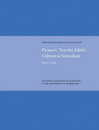 Picasso's 'Toys for Adults' Cubism as Surrealism : Watson Gordon Lecture 2008 - COX NEIL