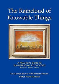 The Raincloud of Knowable Things: A Practical Guide to Transpersonal Psychology : Workshops: History: Method - Ian Gordon-Brown