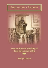 Portrait of a Prophet : Lessons from the Preaching of John Owen (1616-1683) - Martyn C Cowan