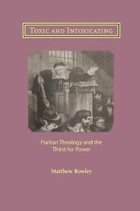 Toxic and Intoxicating : Puritan Theology and the Thirst for Power - Matthew Rowley