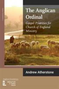 The Anglican Ordinal : Gospel Priorities for Church of England Ministry - Andrew Atherstone