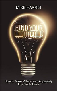 Find Your Lightbulb : How to make millions from apparently impossible ideas - Mike Harris