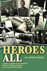 Heroes All : Veteran airmen of different nationalities tell their stories of service in the Second World War - Steve Bond