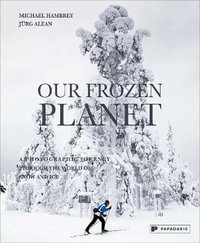 Our Frozen Planet : A Photographic Journey Through the World of Snow and Ice - MICHAEL HAMBREY