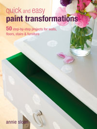 Quick and Easy Paint Transformations : 50 step-by-step projects for walls, floors, stairs & furniture - Annie Sloan