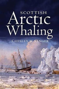 Scottish Arctic Whaling : 1750 - 1919 - Chesley W. Sanger