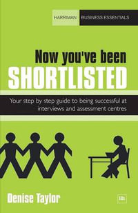 Now You've Been Shortlisted : Step By Step, Your Guide To Being Successful At Interviews and Assess... - Denise Taylor