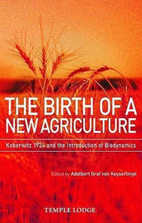 Birth of a New Agriculture:  : Koberwitz 1924 and the Introduction of Biodynamics - Adalbert Graf Von Keyserlingk