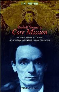 Rudolf Steiner's Core Mission : The Birth and Development of Spiritual-Scientific Karma Research - T. H. Meyer