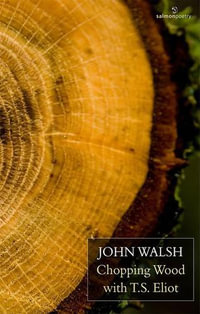 Chopping Wood with T.S. Eliot : Salmon Poetry - John Walsh