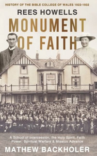 Rees Howells, Monument of Faith, History of The Bible College of Wales 1922-1932 : A School of Intercession, the Holy Spirit, Faith, Power, Spiritual Warfare and Mission Advance - Mathew Backholer