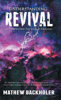 Understanding Revival and Addressing the Issues It Provokes So That We Can Intelligently Cooperate with the Holy Spirit : During Times of Revivals and Awakenings - Mathew Backholer