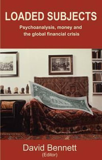 Loaded Subjects : Psychoanalysis, Money and the Global Financial Crisis - David Bennett