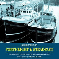 Forthright and Steadfast : The Wooden Fishing Boats of Richard Irvin and Sons - GLORIA WILSON