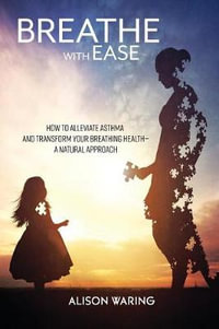 Breathe with Ease : How to alleviate asthma and transform your breathing health-a natural approach - Alison Waring