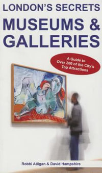 London's Secrets: Museums & Galleries : A Guide to Over 200 of the City's Top Attractions - Robbi Atilgan