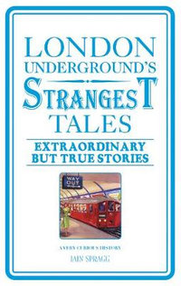 London Underground's Strangest Tales : Extraordinary but true stories - Iain Spragg