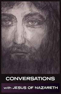 Conversations with Jesus of Nazareth : In His Own Words - Jesus of Nazareth