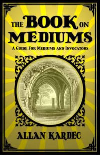 The Book on Mediums : A Guide for Mediums and Invocators - Allan Kardec