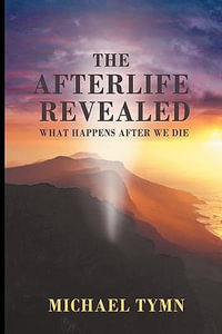 The Afterlife Revealed : What Happens After We Die - Michael Tymn