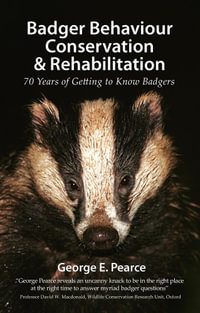 Badger Behaviour, Conservation & Rehabilitation : 70 Years of Getting to Know Badgers - George E. Pearce