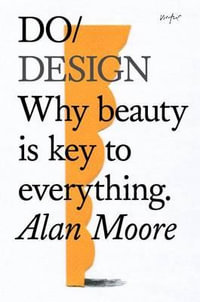 Do Design : Why Beauty is Key to Everything - Alan Moore