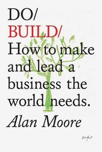 Do Build : How to Make and Lead a Business the World Needs - Alan Moore