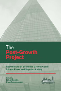 The Post-Growth Project : How the End of Economic Growth Could Bring a Fairer and Happier Society - John Blewitt