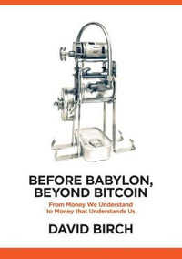 Before Babylon, Beyond Bitcoin : From Money That We Understand to Money That Understands Us - David Birch