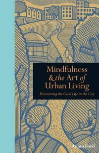 Mindfulness & The Art of Urban Living : Discovering The Good Life in The City - Adam Ford