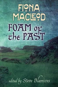 Foam of the Past : Selected Writings of Fiona Macleod - Fiona MacLeod