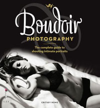 Boudoir Photography : The Complete Guide to Shooting Intimate Portraits - Critsey Rowe