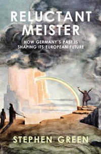 Reluctant Meister : How Germany's Past is Shaping Its European Future - Stephen Green