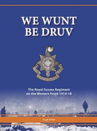 We Wunt be Druv : The Royal Sussex Regiment on the Western Front 1914-18 - Hugh Miller