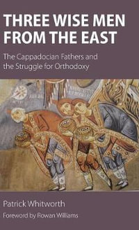 Three Wise Men from the East : The Cappadocian Fathers and the Struggle for Orthodoxy - Patrick Whitworth