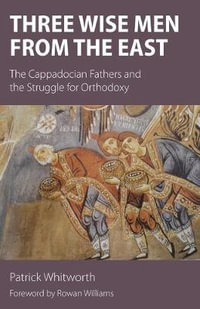 Three Wise Men from the East : The Cappadocian Fathers and the Struggle for Orthodoxy - Patrick Whitworth