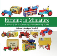 Farming in Miniature Vol. 2 : A Review of British-Made Toy Farm Vehicles Up to 1980 - Robert Newson