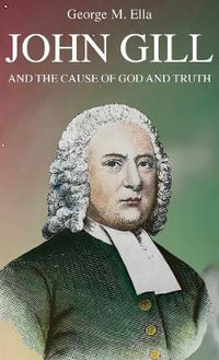 John Gill and the Cause of God and Truth - George M. Ella