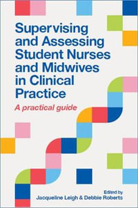 Supervising and Assessing Student Nurses and Midwives in Clinical Practi : A practical guide - Jacqueline Leigh