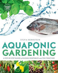 Aquaponic Gardening : A Step-by-Step Guide to Raising Vegetables and Fish Together - Sylvia Bernstein