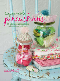 Super-cute Pincushions : 35 adorable pincushions all stitchers will love - Kate Haxell
