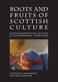 Roots and Fruits of Scottish Culture : Scottish Identities, History and Contemporary Literature - Ian Brown