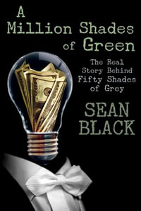 A Million Shades of Green : The Real Story Behind Fifty Shades of Grey - Sean Black